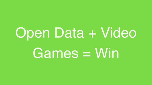 Open Data + Video
Games = Win
