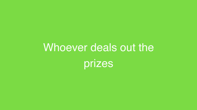 Whoever deals out the
prizes
