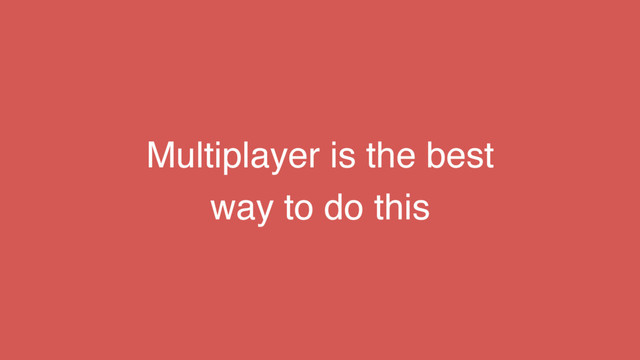 Multiplayer is the best
way to do this
