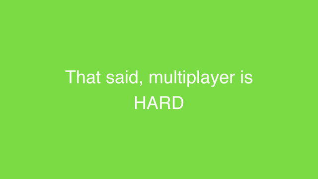 That said, multiplayer is
HARD
