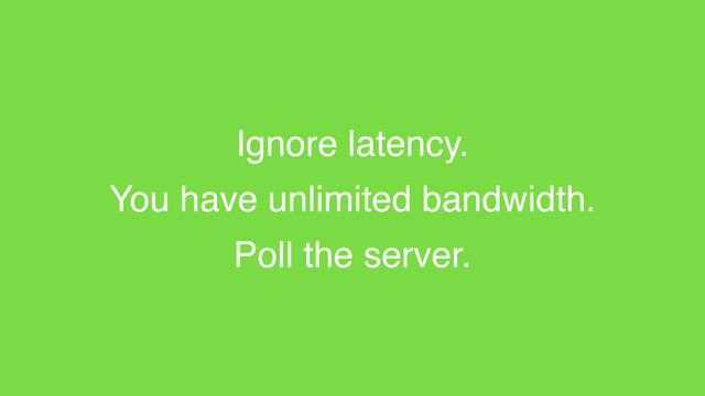 Ignore latency.
You have unlimited bandwidth.
Poll the server.
