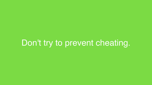Don't try to prevent cheating.
