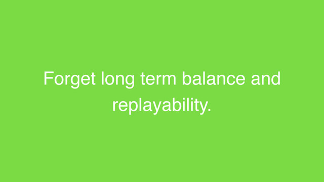 Forget long term balance and
replayability.

