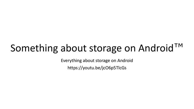 Something about storage on Android™
Everything about storage on Android
https://youtu.be/jcO6p5TlcGs
