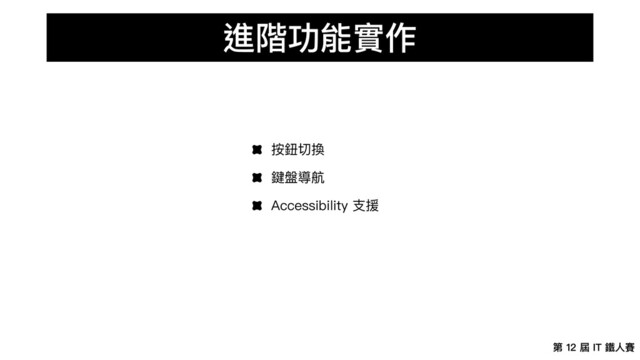 第 12 屆 IT 鐵⼈賽
進階功能實作
按鈕切換
鍵盤導航
Accessibility ⽀援
