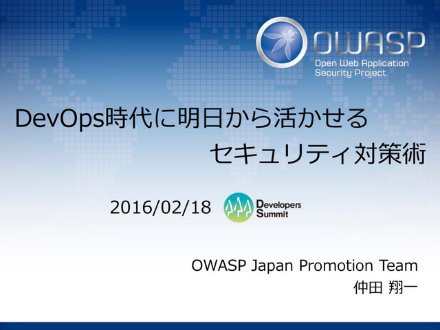 DevOps時代に明⽇から活かせる
セキュリティ対策術
OWASP Japan Promotion Team
仲⽥ 翔⼀
2016/02/18
