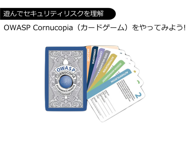 OWASP Cornucopia（カードゲーム）をやってみよう!
遊んでセキュリティリスクを理解
