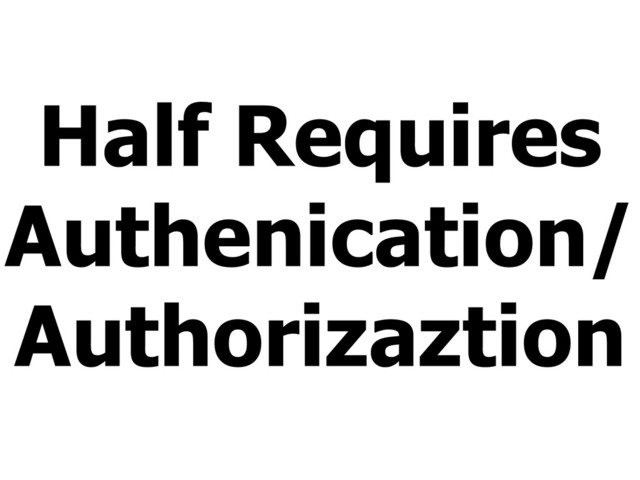 Half Requires
Authenication/
Authorizaztion
