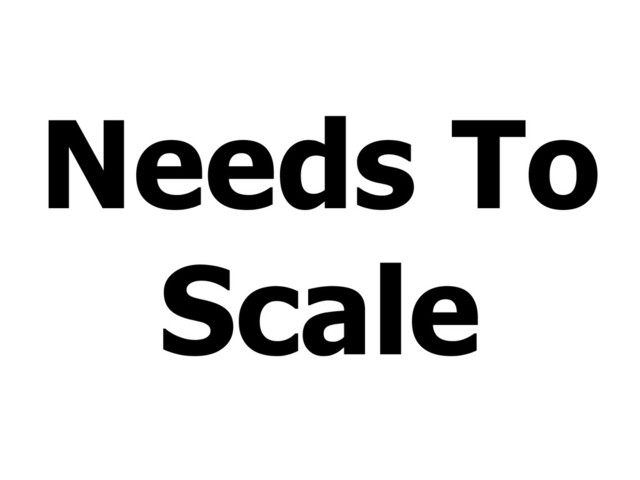 Needs To
Scale
