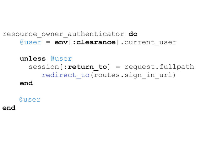 resource_owner_authenticator do
@user = env[:clearance].current_user
unless @user
session[:return_to] = request.fullpath
redirect_to(routes.sign_in_url)
end
@user
end
