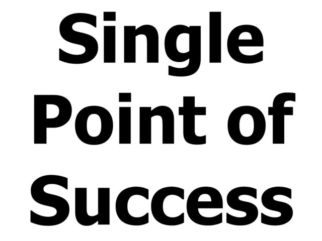 Single
Point of
Success
