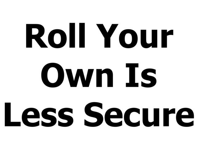 Roll Your
Own Is
Less Secure
