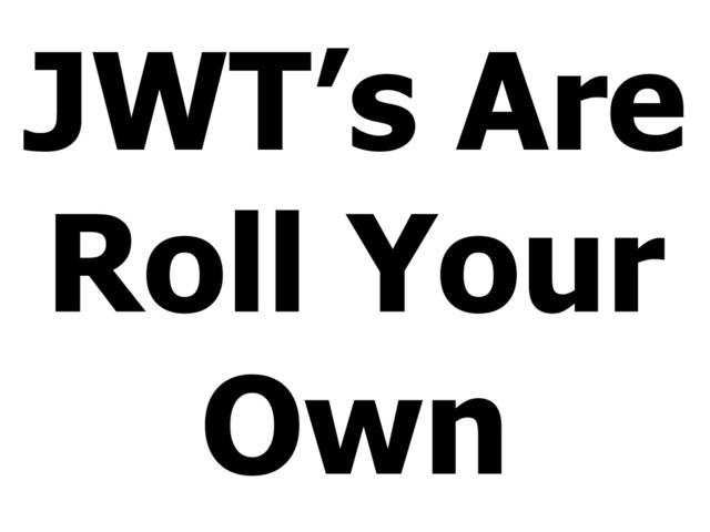 JWT’s Are
Roll Your
Own
