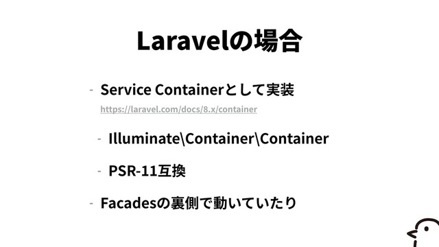 Laravel
- Service Container
 
 
https://laravel.com/docs/
8
.x/container


- Illuminate\Container\Container


- PSR-
1
1 

- Facades

