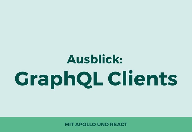 Ausblick:
GraphQL Clients
MIT APOLLO UND REACT

