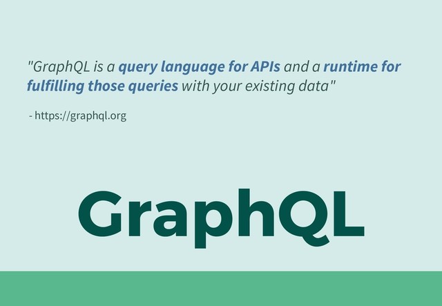 GraphQL
"GraphQL is a query language for APIs and a runtime for
fulfilling those queries with your existing data"
- https://graphql.org
