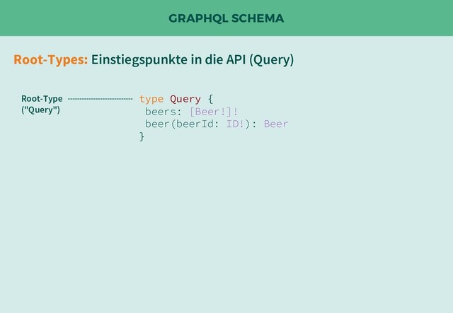 GRAPHQL SCHEMA
Root-Types: Einstiegspunkte in die API (Query)
type Query {
beers: [Beer!]!
beer(beerId: ID!): Beer
}
Root-Type
("Query")
