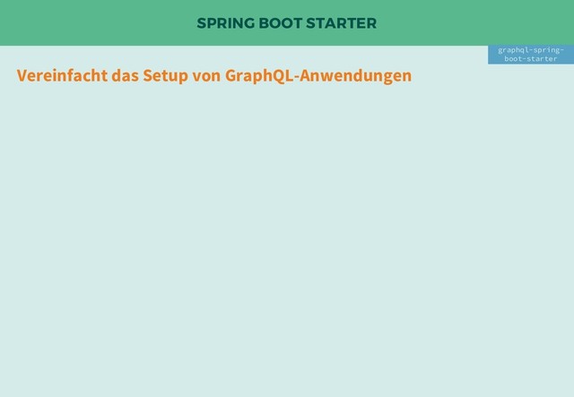 SPRING BOOT STARTER
Vereinfacht das Setup von GraphQL-Anwendungen
graphql-spring-
boot-starter
