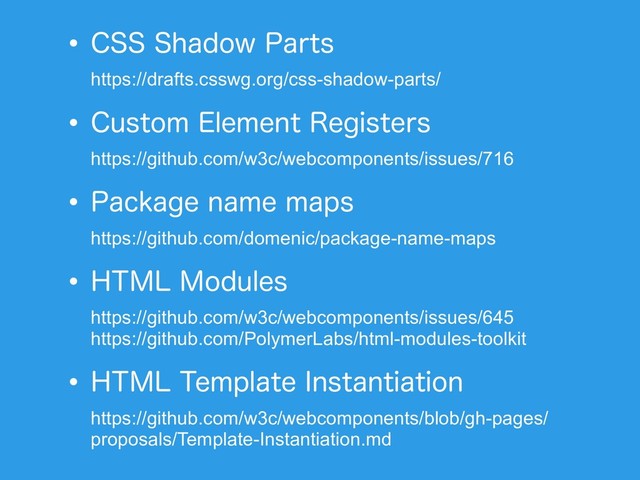 w$444IBEPX1BSUT 
https://drafts.csswg.org/css-shadow-parts/
w$VTUPN&MFNFOU3FHJTUFST 
https://github.com/w3c/webcomponents/issues/716
w1BDLBHFOBNFNBQT 
https://github.com/domenic/package-name-maps
w)5.-.PEVMFT 
https://github.com/w3c/webcomponents/issues/645 
https://github.com/PolymerLabs/html-modules-toolkit
w)5.-5FNQMBUF*OTUBOUJBUJPO 
https://github.com/w3c/webcomponents/blob/gh-pages/
proposals/Template-Instantiation.md
