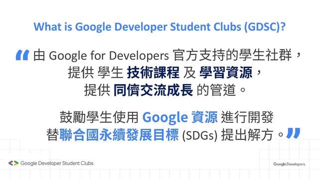What is Google Developer Student Clubs (GDSC)?
Google for Developers
(SDGs)
“
”
