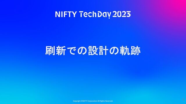 Copyright ©NIFTY Corporation All Rights Reserved.
刷新での設計の軌跡
31
