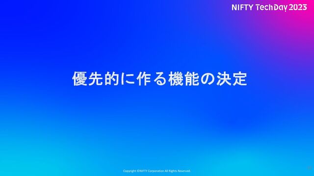 Copyright ©NIFTY Corporation All Rights Reserved.
優先的に作る機能の決定
42
