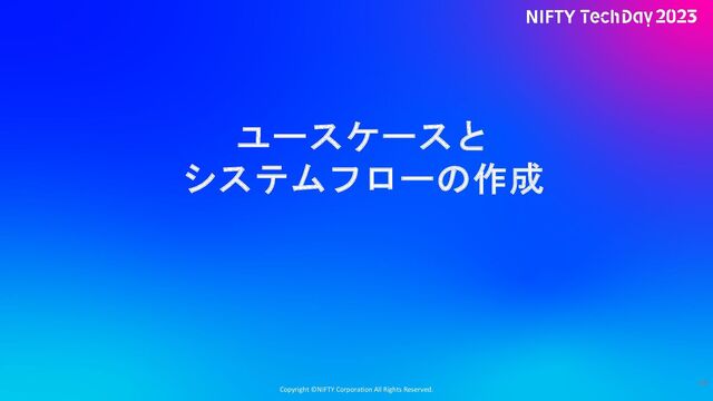 Copyright ©NIFTY Corporation All Rights Reserved.
ユースケースと
システムフローの作成
44
