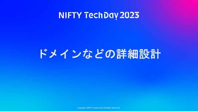 Copyright ©NIFTY Corporation All Rights Reserved.
ドメインなどの詳細設計
46
