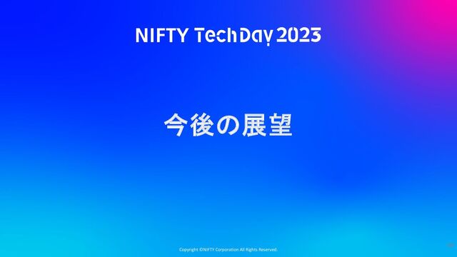 Copyright ©NIFTY Corporation All Rights Reserved.
今後の展望
68
