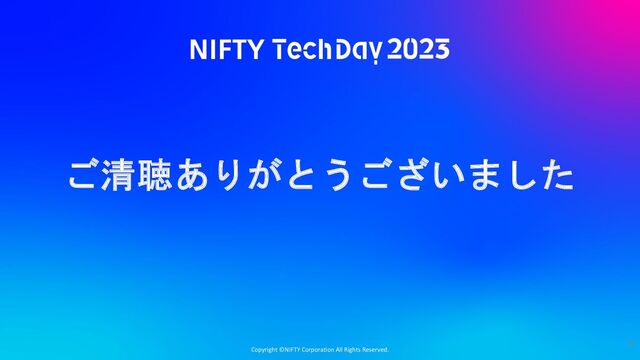 Copyright ©NIFTY Corporation All Rights Reserved.
ご清聴ありがとうございました
71
