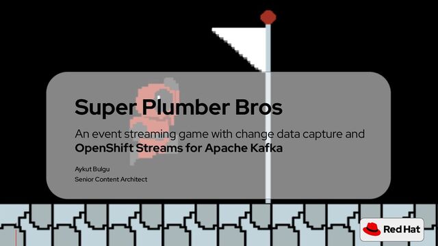 CONFIDENTIAL designator
V0000000
An event streaming game with change data capture and
OpenShift Streams for Apache Kafka
Super Plumber Bros
Aykut Bulgu
Senior Content Architect
1
