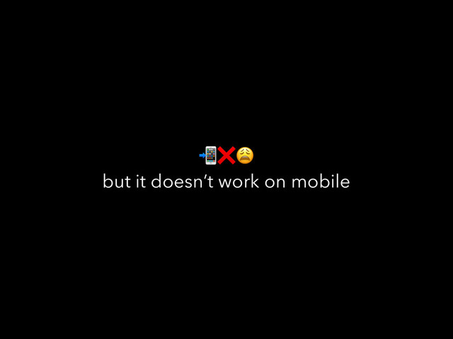 ❌
but it doesn’t work on mobile
