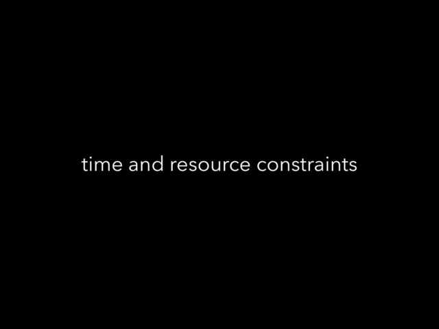 time and resource constraints
