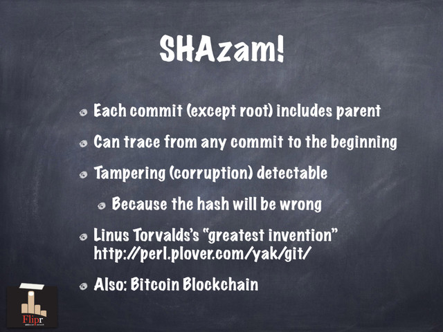 SHAzam!
Each commit (except root) includes parent
Can trace from any commit to the beginning
Tampering (corruption) detectable
Because the hash will be wrong
Linus Torvalds’s “greatest invention”
http:/
/perl.plover.com/yak/git/
Also: Bitcoin Blockchain
antisocial network
