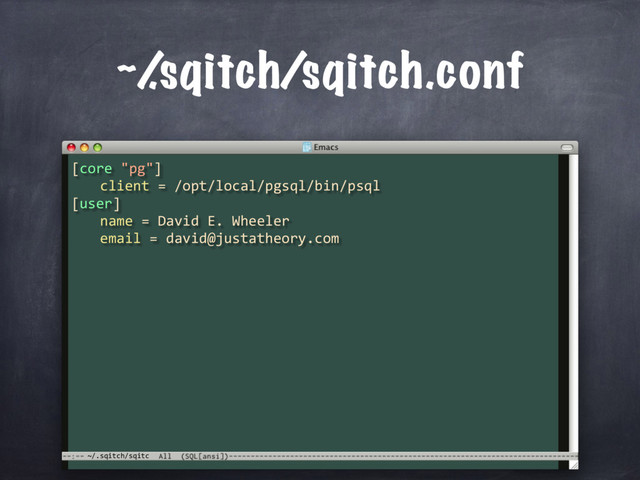~/.sqitch/sqitc
~/
.sqitch/sqitch.conf
[core "pg"]
client = /opt/local/pgsql/bin/psql
[user]
name = David E. Wheeler
email = david@justatheory.com
