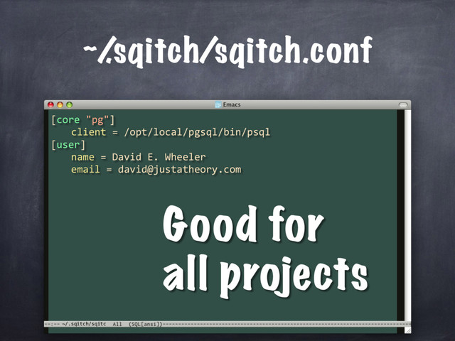 ~/.sqitch/sqitc
~/
.sqitch/sqitch.conf
[core "pg"]
client = /opt/local/pgsql/bin/psql
[user]
name = David E. Wheeler
email = david@justatheory.com
Good for
all projects
