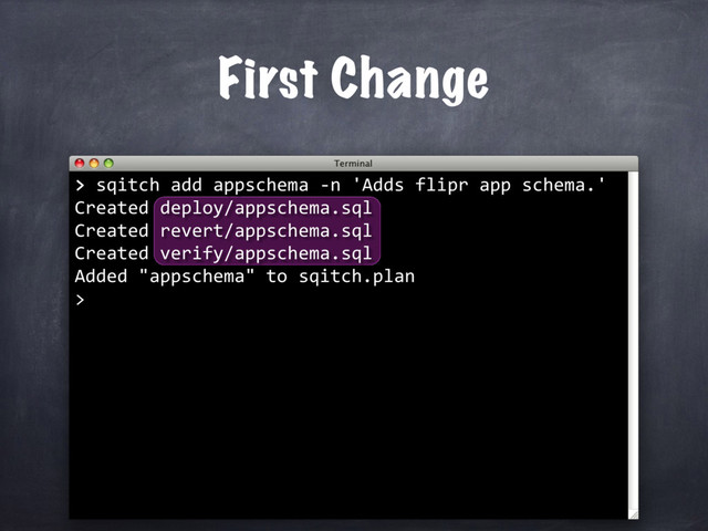 First Change
> sqitch add appschema -n 'Adds flipr app schema.'
Created deploy/appschema.sql
Created revert/appschema.sql
Created verify/appschema.sql
Added "appschema" to sqitch.plan
>
>
