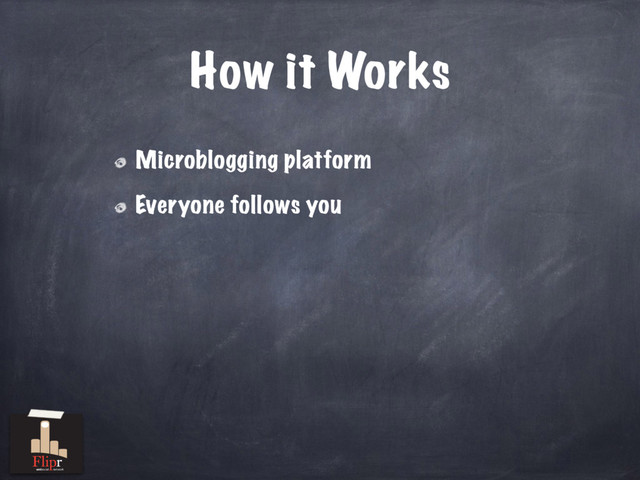 How it Works
Microblogging platform
Everyone follows you
antisocial network
