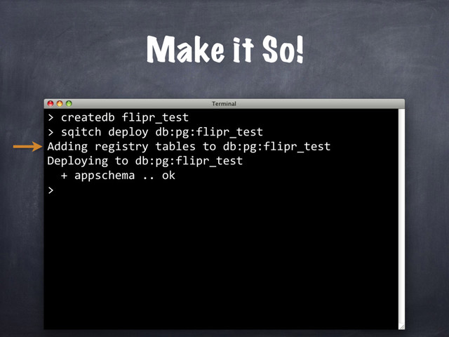 createdb flipr_test
> sqitch deploy db:pg:flipr_test
Adding registry tables to db:pg:flipr_test
Deploying to db:pg:flipr_test
+ appschema .. ok
>
Make it So!
>
