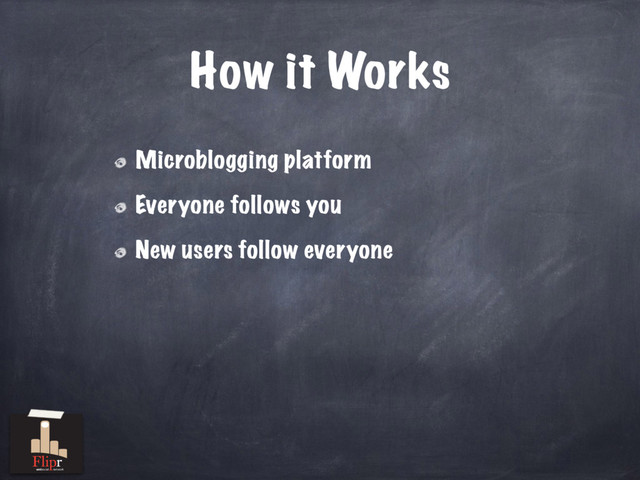 How it Works
Microblogging platform
Everyone follows you
New users follow everyone
antisocial network
