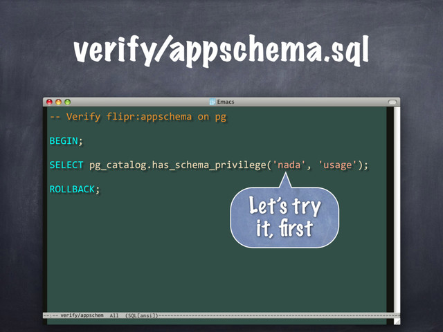 -- Verify flipr:appschema on pg
BEGIN;
ROLLBACK;
SELECT pg_catalog.has_schema_privilege('nada', 'usage');
verify/appschem
verify/appschema.sql
Let’s try
it, ﬁrst
