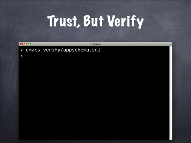 Trust, But Verify
> emacs verify/appschema.sql
>
