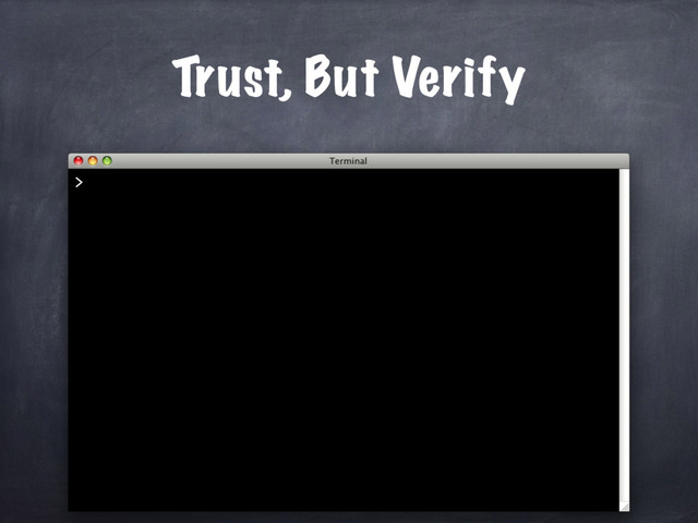Trust, But Verify
>
