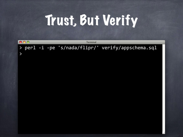 perl -i -pe 's/nada/flipr/' verify/appschema.sql
>
Trust, But Verify
>
