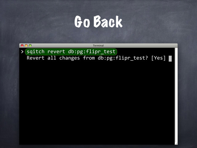 > sqitch revert db:pg:flipr_test
Revert all changes from db:pg:flipr_test? [Yes]
Go Back
>
▮
