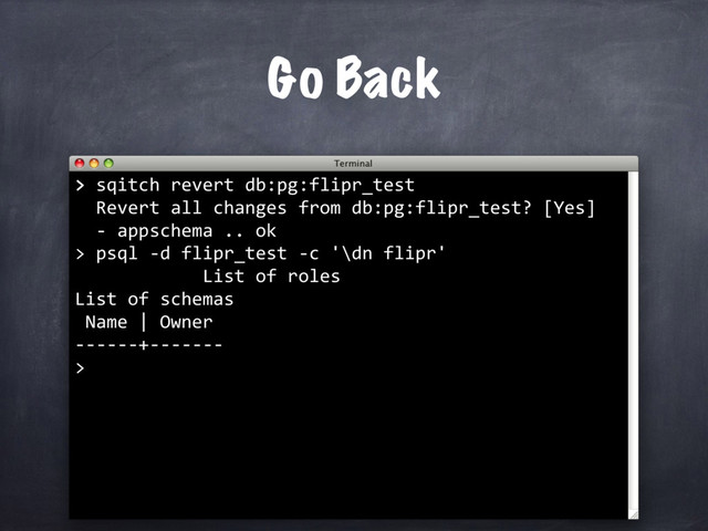 > sqitch revert db:pg:flipr_test
Revert all changes from db:pg:flipr_test? [Yes]
Go Back
>
psql -d flipr_test -c '\dn flipr'
List of roles
List of schemas
Name | Owner
------+-------
>
- appschema .. ok
>
