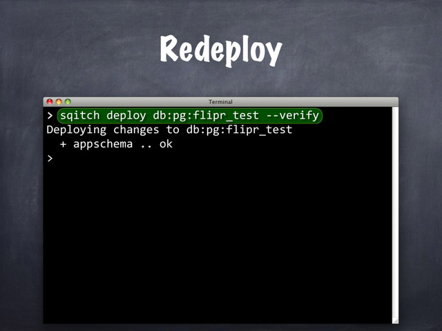 > sqitch deploy db:pg:flipr_test --verify
Deploying changes to db:pg:flipr_test
+ appschema .. ok
>
Redeploy
>
