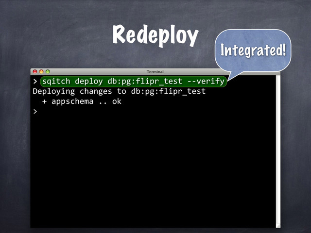 > sqitch deploy db:pg:flipr_test --verify
Deploying changes to db:pg:flipr_test
+ appschema .. ok
>
Redeploy
>
Integrated!
