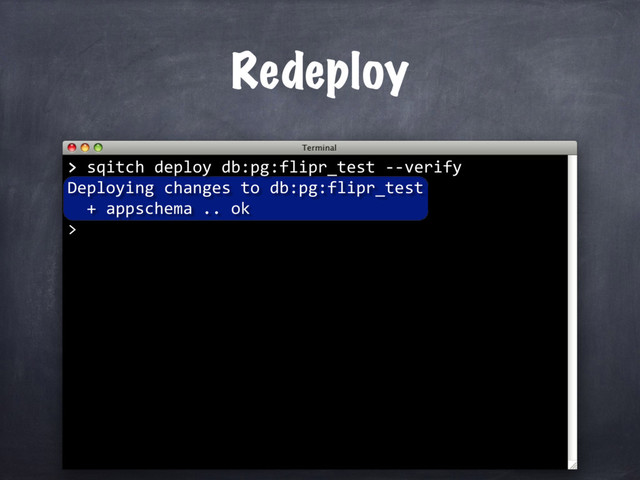 > sqitch deploy db:pg:flipr_test --verify
Deploying changes to db:pg:flipr_test
+ appschema .. ok
>
Redeploy
>
