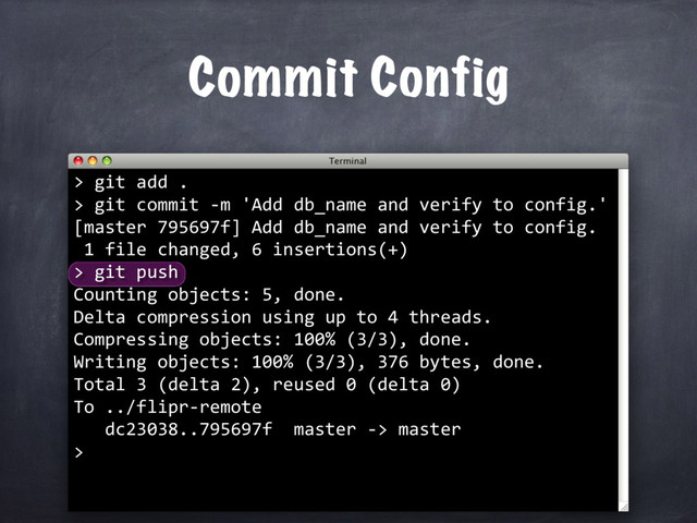 Commit Config
>
git push
Counting objects: 5, done.
Delta compression using up to 4 threads.
Compressing objects: 100% (3/3), done.
Writing objects: 100% (3/3), 376 bytes, done.
Total 3 (delta 2), reused 0 (delta 0)
To ../flipr-remote
dc23038..795697f master -> master
>
git add .
> git commit -m 'Add db_name and verify to config.'
[master 795697f] Add db_name and verify to config.
1 file changed, 6 insertions(+)
>
